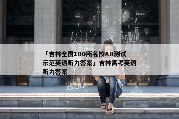 「吉林全国100所名校AB测试示范英语听力答案」吉林高考英语听力答案