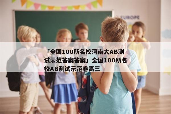 「全国100所名校河南大AB测试示范答案答案」全国100所名校AB测试示范卷高三