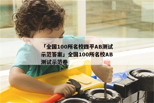 「全国100所名校四平AB测试示范答案」全国100所名校AB测试示范卷