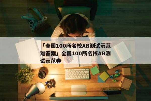 「全国100所名校AB测试示范难答案」全国100所名校AB测试示范卷