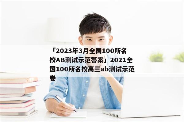 「2023年3月全国100所名校AB测试示范答案」2021全国100所名校高三ab测试示范卷