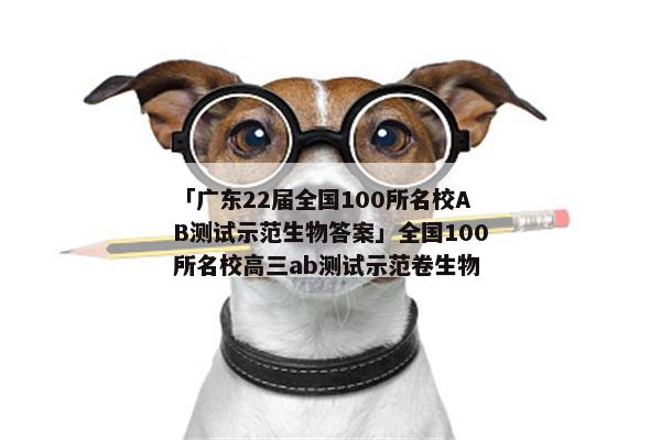 「广东22届全国100所名校AB测试示范生物答案」全国100所名校高三ab测试示范卷生物