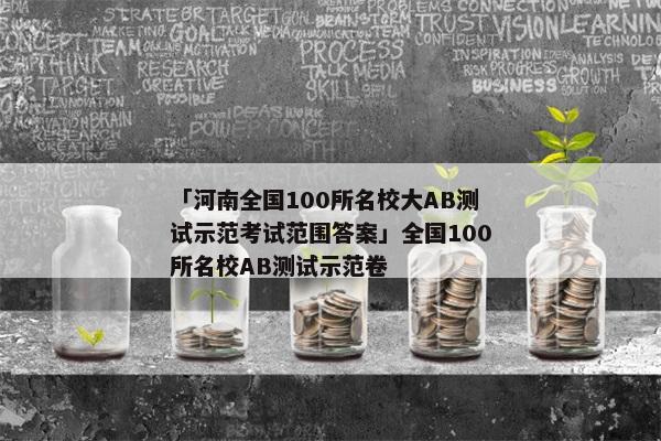 「河南全国100所名校大AB测试示范考试范围答案」全国100所名校AB测试示范卷
