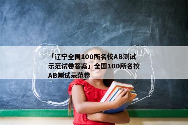 「辽宁全国100所名校AB测试示范试卷答案」全国100所名校AB测试示范卷