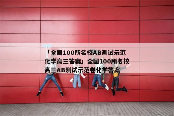 「全国100所名校AB测试示范化学高三答案」全国100所名校高三AB测试示范卷化学答案