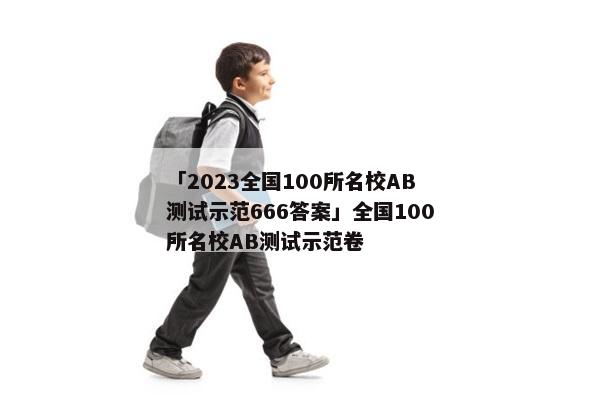 「2023全国100所名校AB测试示范666答案」全国100所名校AB测试示范卷
