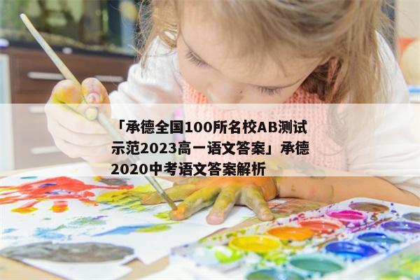 「承德全国100所名校AB测试示范2023高一语文答案」承德2020中考语文答案解析
