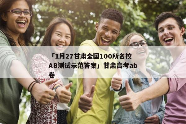 「1月27甘肃全国100所名校AB测试示范答案」甘肃高考ab卷