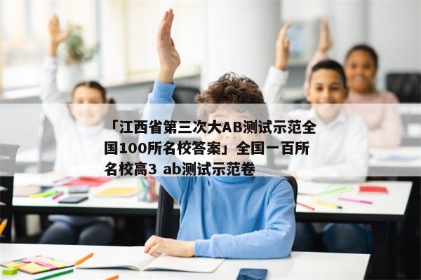「江西省第三次大AB测试示范全国100所名校答案」全国一百所名校高3 ab测试示范卷