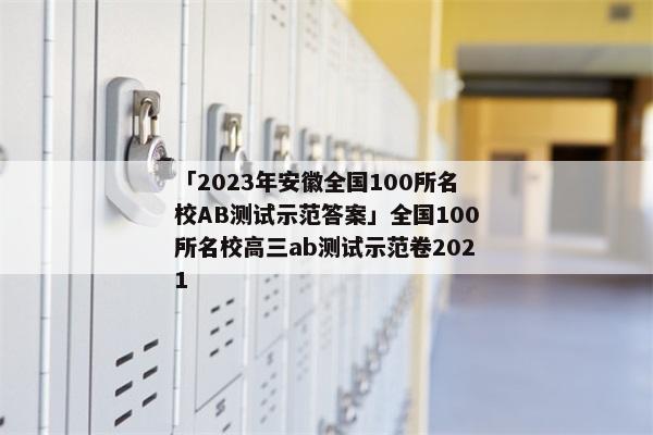 「2023年安徽全国100所名校AB测试示范答案」全国100所名校高三ab测试示范卷2021