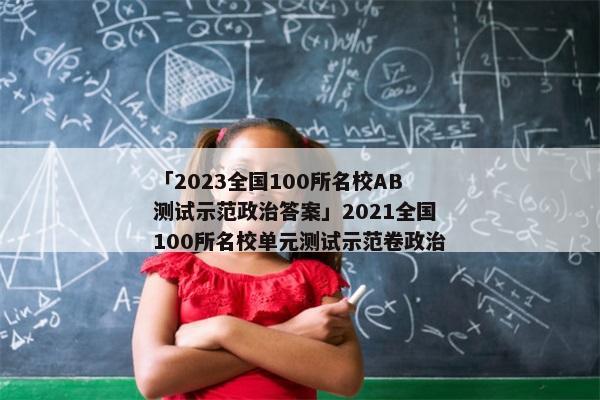 「2023全国100所名校AB测试示范政治答案」2021全国100所名校单元测试示范卷政治