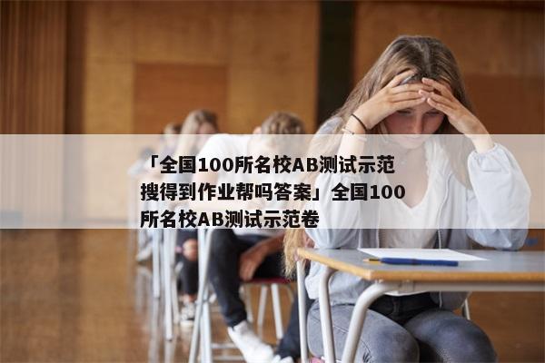 「全国100所名校AB测试示范搜得到作业帮吗答案」全国100所名校AB测试示范卷