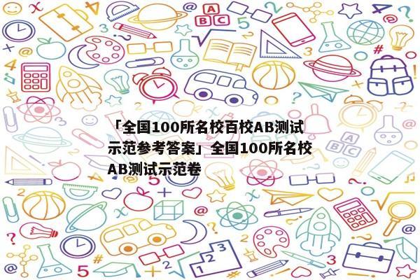 「全国100所名校百校AB测试示范参考答案」全国100所名校AB测试示范卷