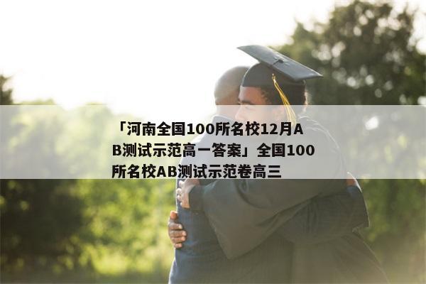 「河南全国100所名校12月AB测试示范高一答案」全国100所名校AB测试示范卷高三