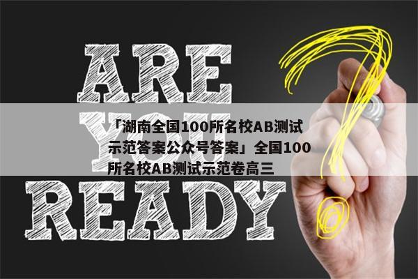 「湖南全国100所名校AB测试示范答案公众号答案」全国100所名校AB测试示范卷高三