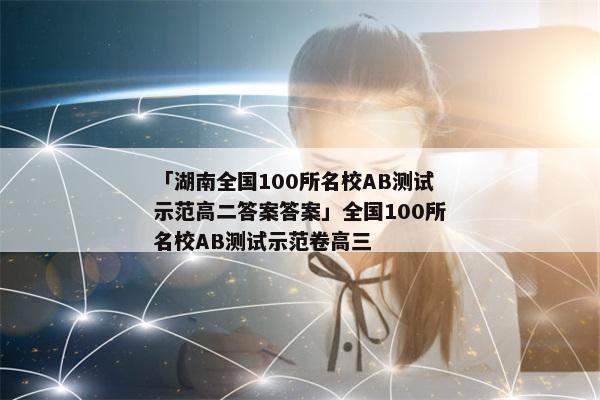「湖南全国100所名校AB测试示范高二答案答案」全国100所名校AB测试示范卷高三