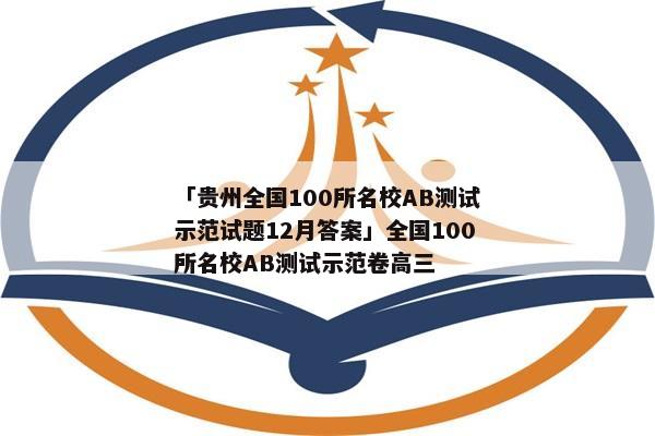 「贵州全国100所名校AB测试示范试题12月答案」全国100所名校AB测试示范卷高三