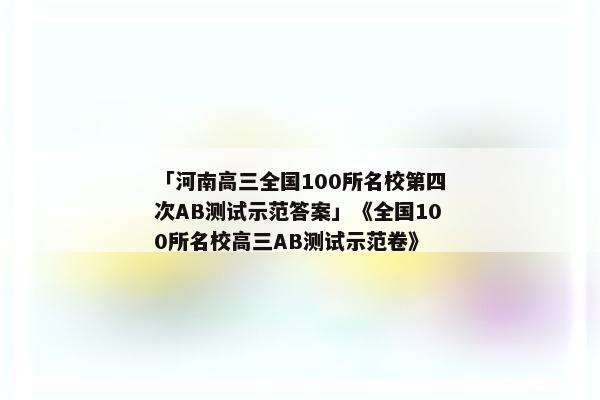 「河南高三全国100所名校第四次AB测试示范答案」《全国100所名校高三AB测试示范卷》