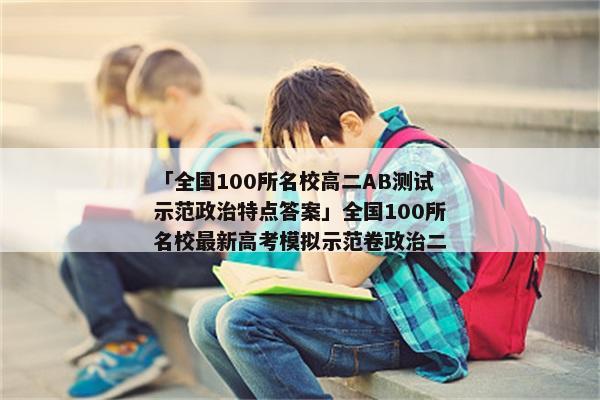 「全国100所名校高二AB测试示范政治特点答案」全国100所名校最新高考模拟示范卷政治二