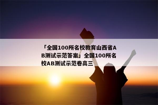 「全国100所名校教育山西省AB测试示范答案」全国100所名校AB测试示范卷高三