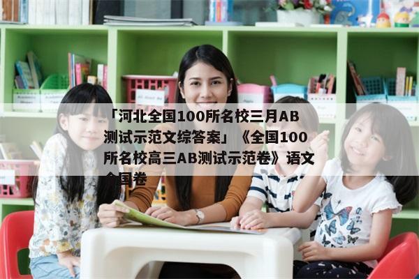 「河北全国100所名校三月AB测试示范文综答案」《全国100所名校高三AB测试示范卷》语文全国卷