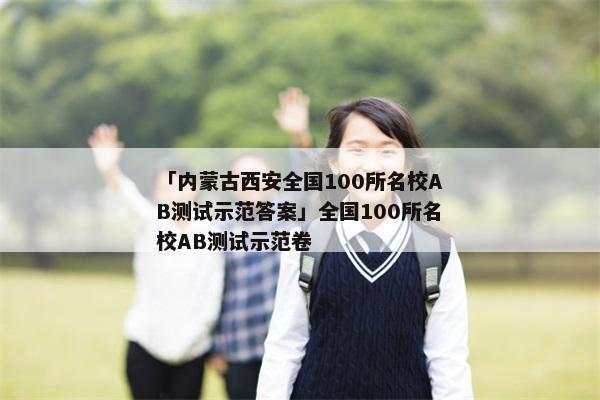 「内蒙古西安全国100所名校AB测试示范答案」全国100所名校AB测试示范卷