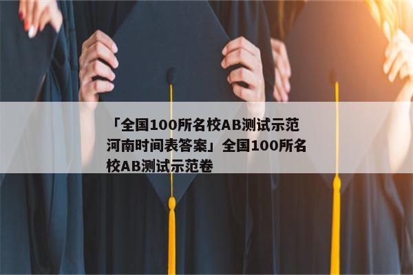 「全国100所名校AB测试示范河南时间表答案」全国100所名校AB测试示范卷