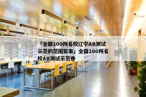 「全国100所名校辽宁AB测试示范的范围答案」全国100所名校AB测试示范卷