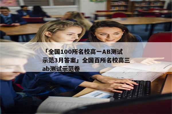 「全国100所名校高一AB测试示范3月答案」全国百所名校高三ab测试示范卷