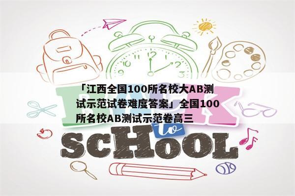 「江西全国100所名校大AB测试示范试卷难度答案」全国100所名校AB测试示范卷高三