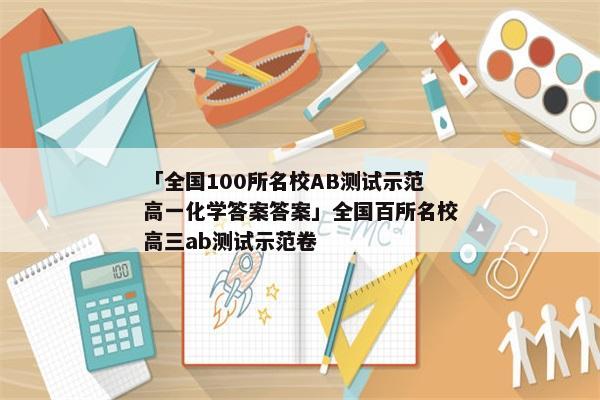 「全国100所名校AB测试示范高一化学答案答案」全国百所名校高三ab测试示范卷