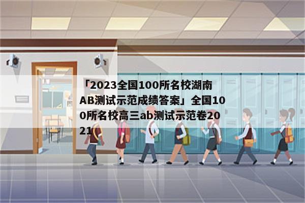 「2023全国100所名校湖南AB测试示范成绩答案」全国100所名校高三ab测试示范卷2021
