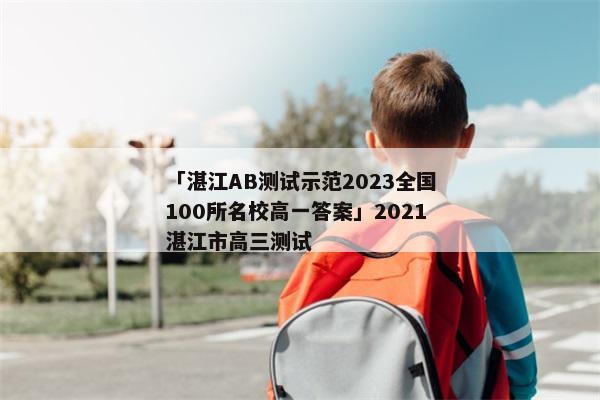 「湛江AB测试示范2023全国100所名校高一答案」2021湛江市高三测试