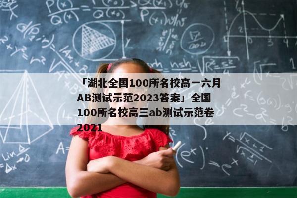 「湖北全国100所名校高一六月AB测试示范2023答案」全国100所名校高三ab测试示范卷2021