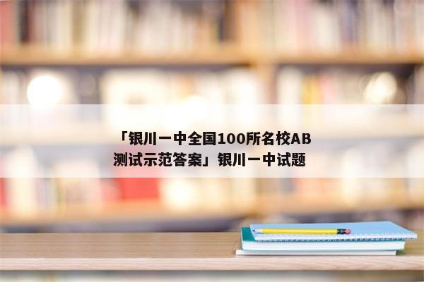 「银川一中全国100所名校AB测试示范答案」银川一中试题