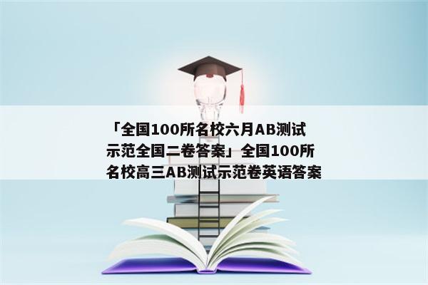 「全国100所名校六月AB测试示范全国二卷答案」全国100所名校高三AB测试示范卷英语答案