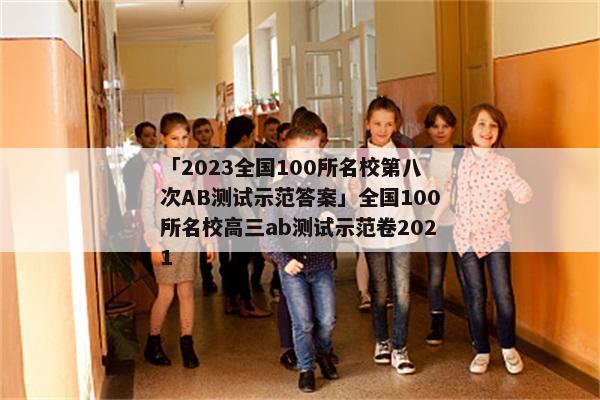 「2023全国100所名校第八次AB测试示范答案」全国100所名校高三ab测试示范卷2021