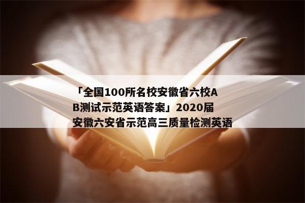 「全国100所名校安徽省六校AB测试示范英语答案」2020届安徽六安省示范高三质量检测英语