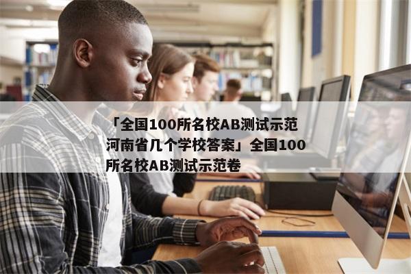 「全国100所名校AB测试示范河南省几个学校答案」全国100所名校AB测试示范卷