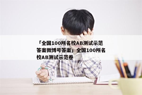 「全国100所名校AB测试示范答案微博号答案」全国100所名校AB测试示范卷