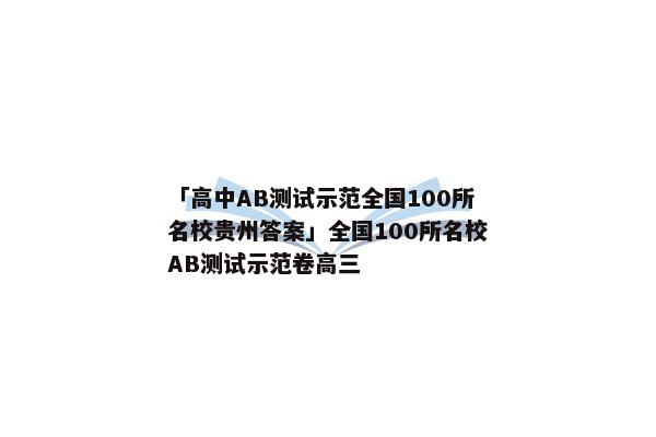「高中AB测试示范全国100所名校贵州答案」全国100所名校AB测试示范卷高三