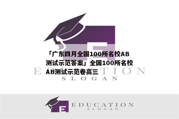 「广东四月全国100所名校AB测试示范答案」全国100所名校AB测试示范卷高三