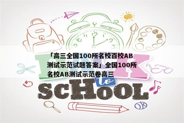 「高三全国100所名校百校AB测试示范试题答案」全国100所名校AB测试示范卷高三