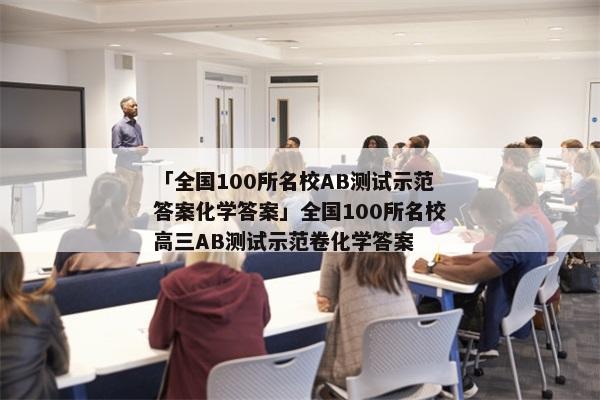 「全国100所名校AB测试示范答案化学答案」全国100所名校高三AB测试示范卷化学答案