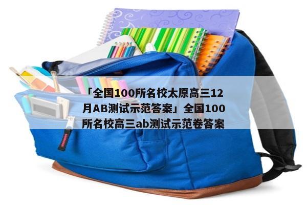 「全国100所名校太原高三12月AB测试示范答案」全国100所名校高三ab测试示范卷答案