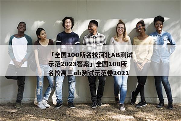 「全国100所名校河北AB测试示范2023答案」全国100所名校高三ab测试示范卷2021