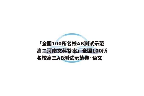 「全国100所名校AB测试示范高二河南文科答案」全国100所名校高三AB测试示范卷·语文
