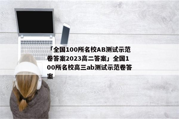 「全国100所名校AB测试示范卷答案2023高二答案」全国100所名校高三ab测试示范卷答案