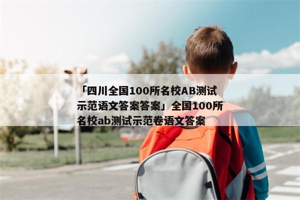 「四川全国100所名校AB测试示范语文答案答案」全国100所名校ab测试示范卷语文答案