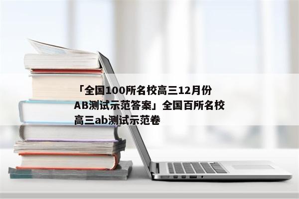 「全国100所名校高三12月份AB测试示范答案」全国百所名校高三ab测试示范卷